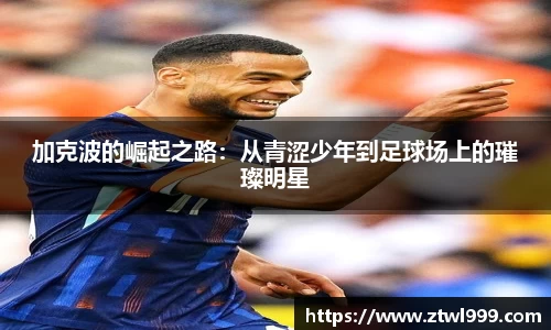 加克波的崛起之路：从青涩少年到足球场上的璀璨明星